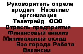 Руководитель отдела продаж › Название организации ­ Телетрейд, ООО › Отрасль предприятия ­ Финансовый анализ › Минимальный оклад ­ 60 000 - Все города Работа » Вакансии   . Московская обл.,Бронницы г.